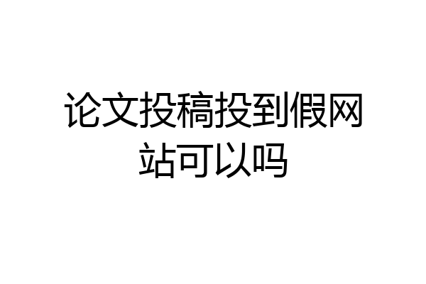 论文投稿投到假网站可以吗