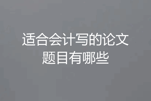 适合会计写的论文题目有哪些
