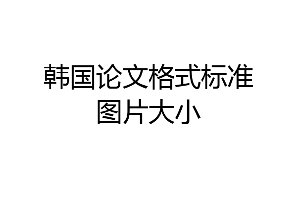 韩国论文格式标准图片大小