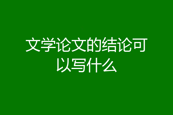 文学论文的结论可以写什么