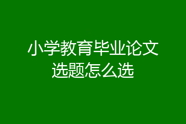 小学教育毕业论文选题怎么选
