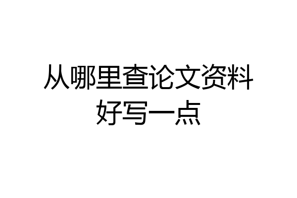 从哪里查论文资料好写一点