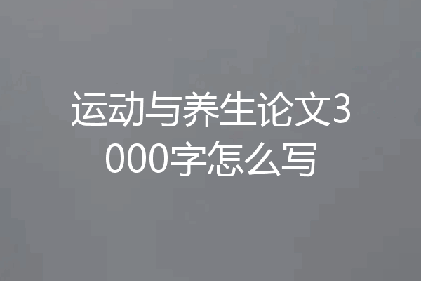 运动与养生论文3000字怎么写