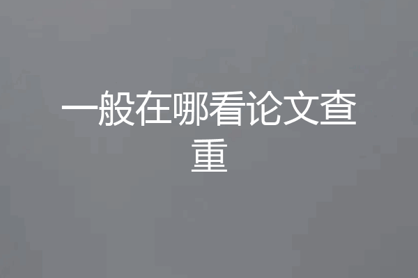一般在哪看论文查重