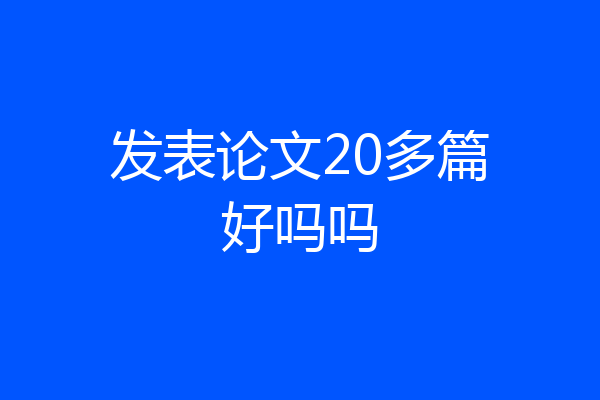 发表论文20多篇好吗吗
