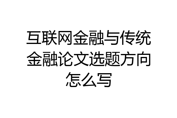 互联网金融与传统金融论文选题方向怎么写