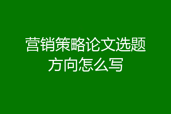 营销策略论文选题方向怎么写
