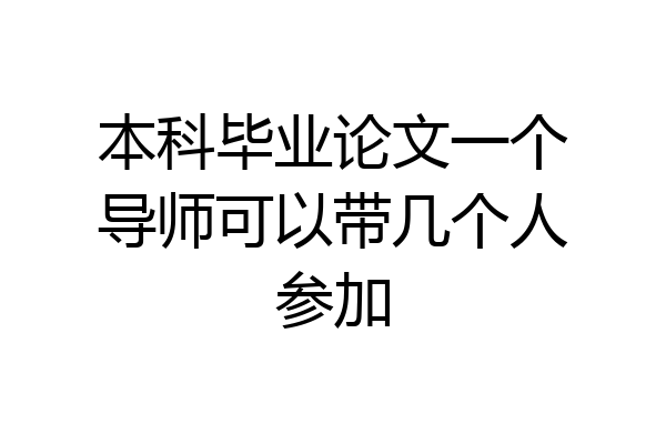 本科毕业论文一个导师可以带几个人参加
