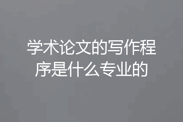 学术论文的写作程序是什么专业的
