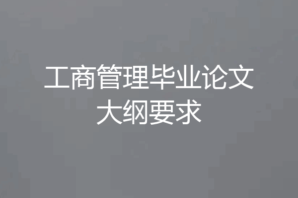 工商管理毕业论文大纲要求