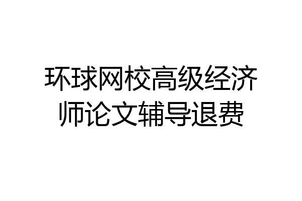 环球网校高级经济师论文辅导退费