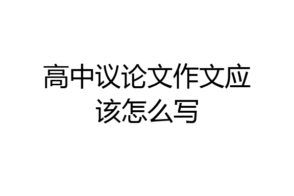 高中议论文作文应该怎么写