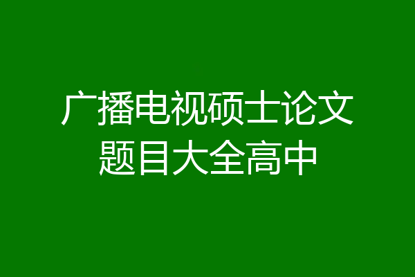 广播电视硕士论文题目大全高中