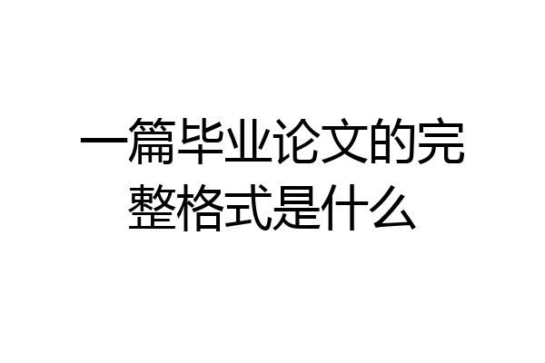 一篇毕业论文的完整格式是什么