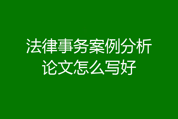 法律事务案例分析论文怎么写好