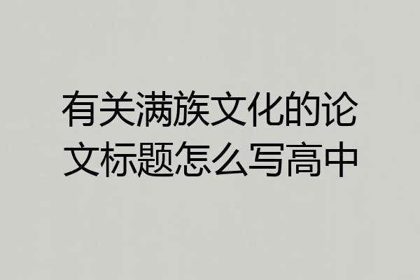 有关满族文化的论文标题怎么写高中