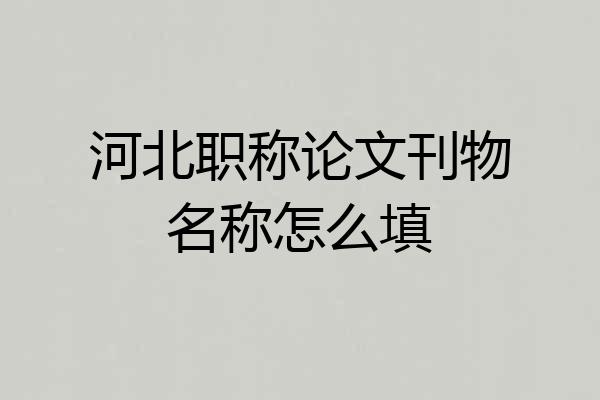 河北职称论文刊物名称怎么填