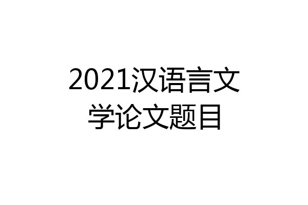 2021汉语言文学论文题目