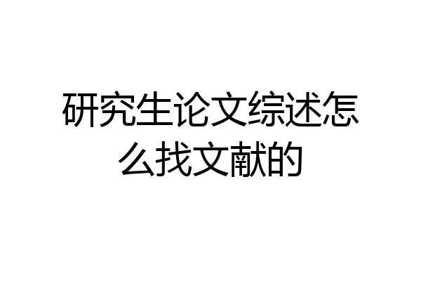 研究生论文综述怎么找文献的