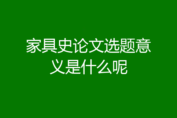家具史论文选题意义是什么呢