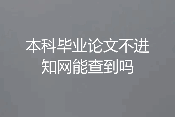 本科毕业论文不进知网能查到吗