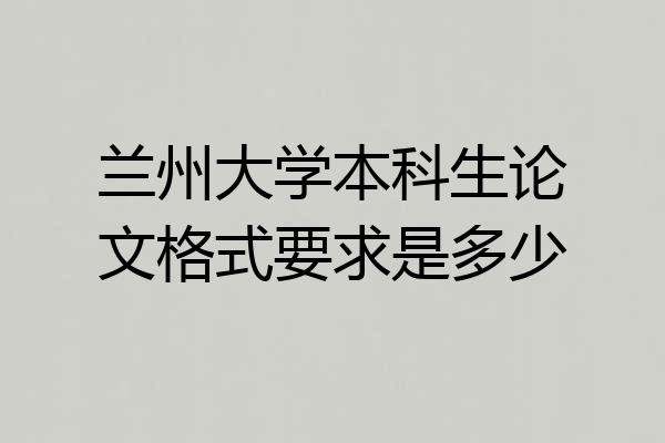 兰州大学本科生论文格式要求是多少