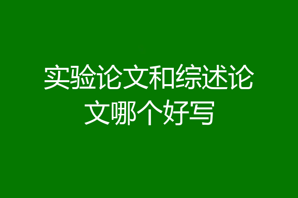 实验论文和综述论文哪个好写