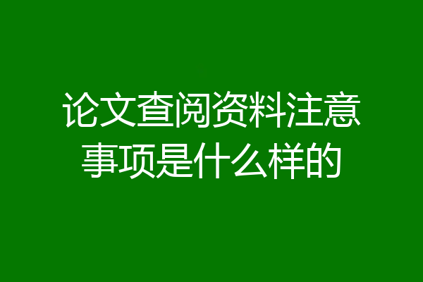 论文查阅资料注意事项是什么样的