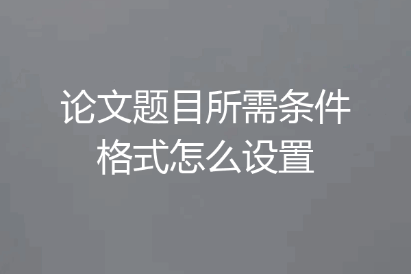 论文题目所需条件格式怎么设置