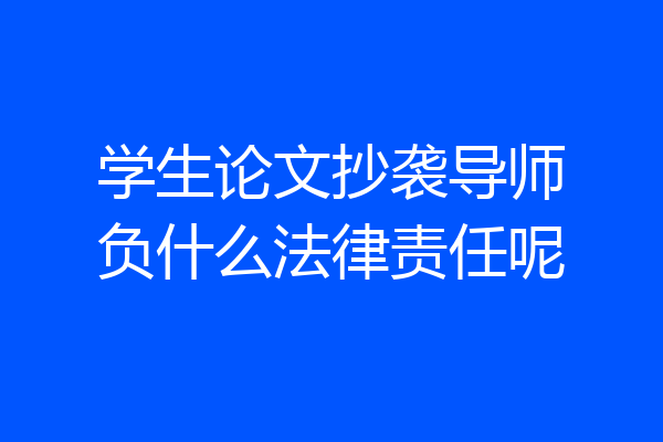 学生论文抄袭导师负什么法律责任呢