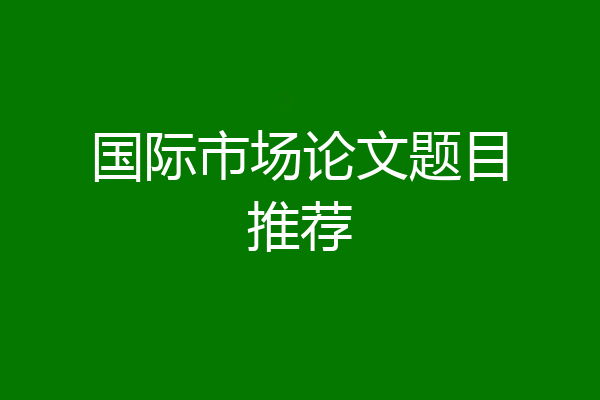 国际市场论文题目推荐