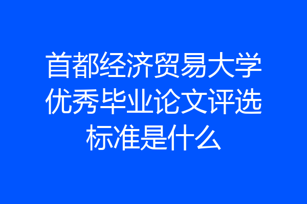 首都经济贸易大学优秀毕业论文评选标准是什么