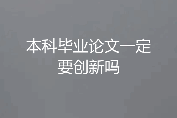 本科毕业论文一定要创新吗