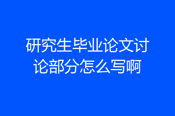 研究生毕业论文讨论部分怎么写啊