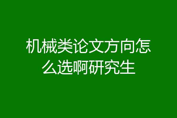 机械类论文方向怎么选啊研究生