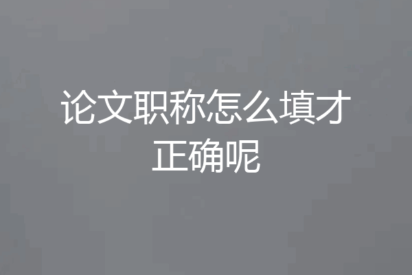 论文职称怎么填才正确呢