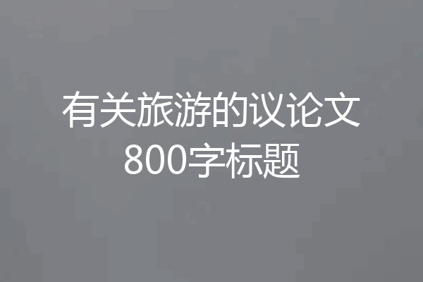 有关旅游的议论文800字标题