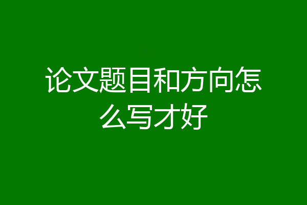 论文题目和方向怎么写才好