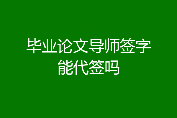 毕业论文导师签字能代签吗
