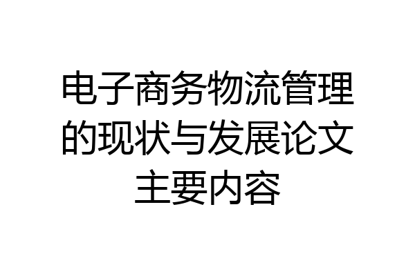 电子商务物流管理的现状与发展论文主要内容