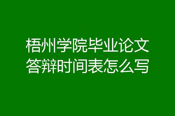 梧州学院毕业论文答辩时间表怎么写