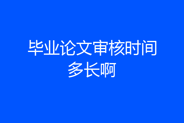 毕业论文审核时间多长啊