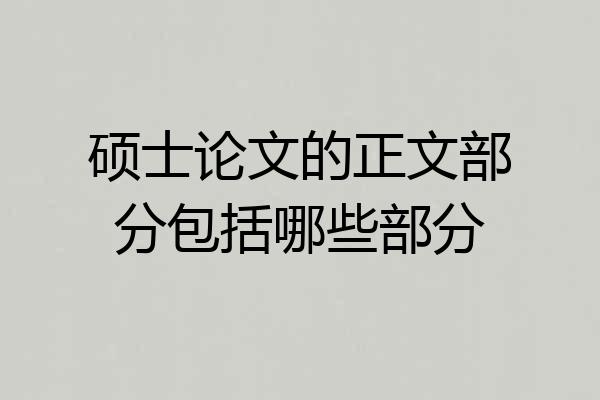 硕士论文的正文部分包括哪些部分