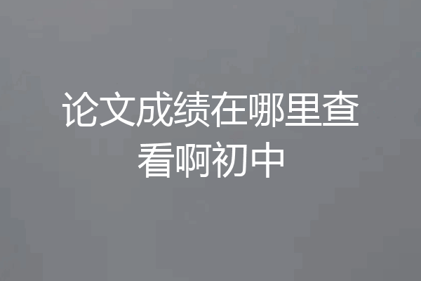 论文成绩在哪里查看啊初中