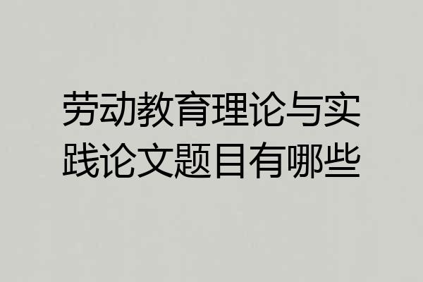劳动教育理论与实践论文题目有哪些