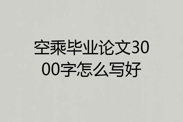 空乘毕业论文3000字怎么写好