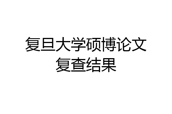 复旦大学硕博论文复查结果