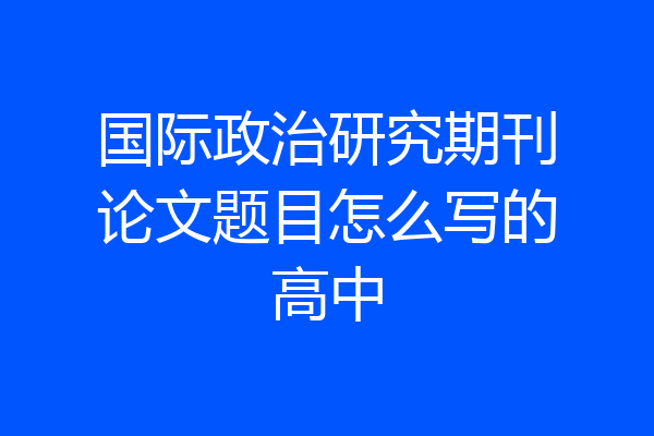 国际政治研究期刊论文题目怎么写的高中