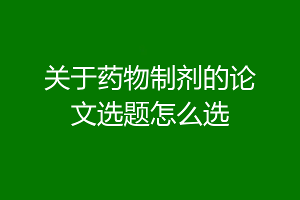 关于药物制剂的论文选题怎么选