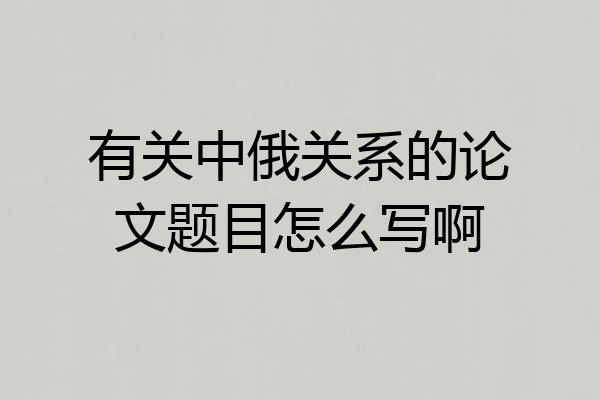 有关中俄关系的论文题目怎么写啊